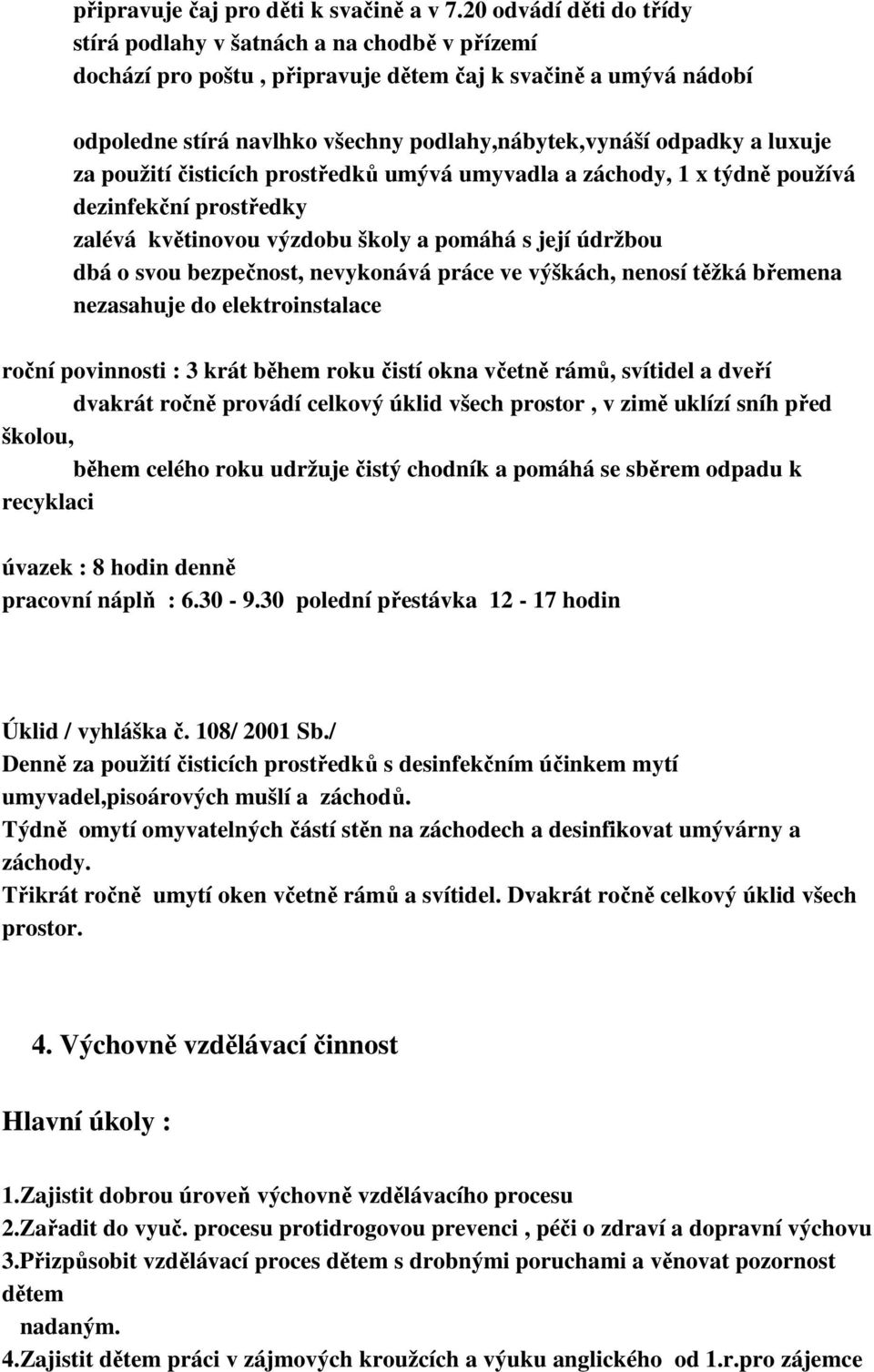 luxuje za použití čisticích prostředků umývá umyvadla a záchody, 1 x týdně používá dezinfekční prostředky zalévá květinovou výzdobu školy a pomáhá s její údržbou dbá o svou bezpečnost, nevykonává