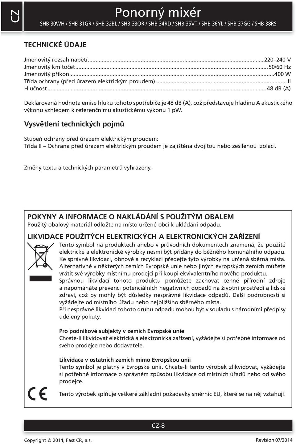 Vysvětlení technických pojmů Stupeň ochrany před úrazem elektrickým proudem: Třída II Ochrana před úrazem elektrickým proudem je zajištěna dvojitou nebo zesílenou izolací.