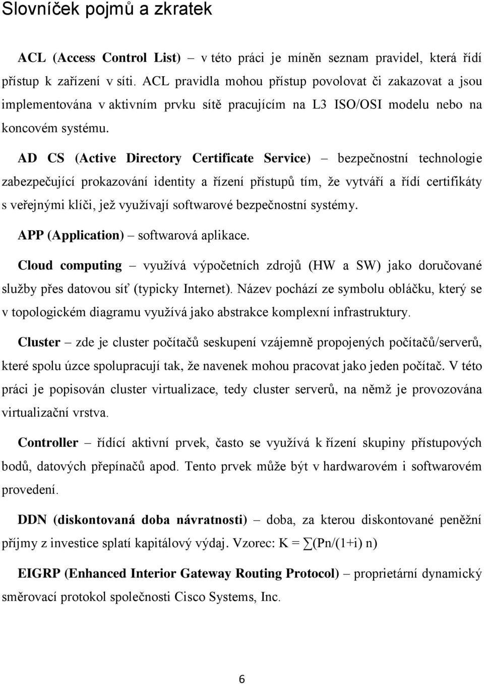 AD CS (Active Directory Certificate Service) bezpečnostní technologie zabezpečující prokazování identity a řízení přístupů tím, že vytváří a řídí certifikáty s veřejnými klíči, jež využívají