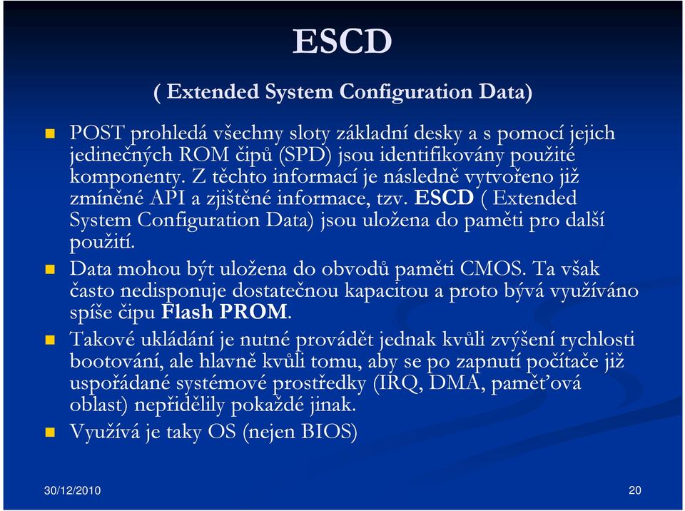 Data mohou být uložena do obvodů paměti CMOS. Ta však často nedisponuje dostatečnou kapacitou a proto bývá využíváno spíše čipu Flash PROM.