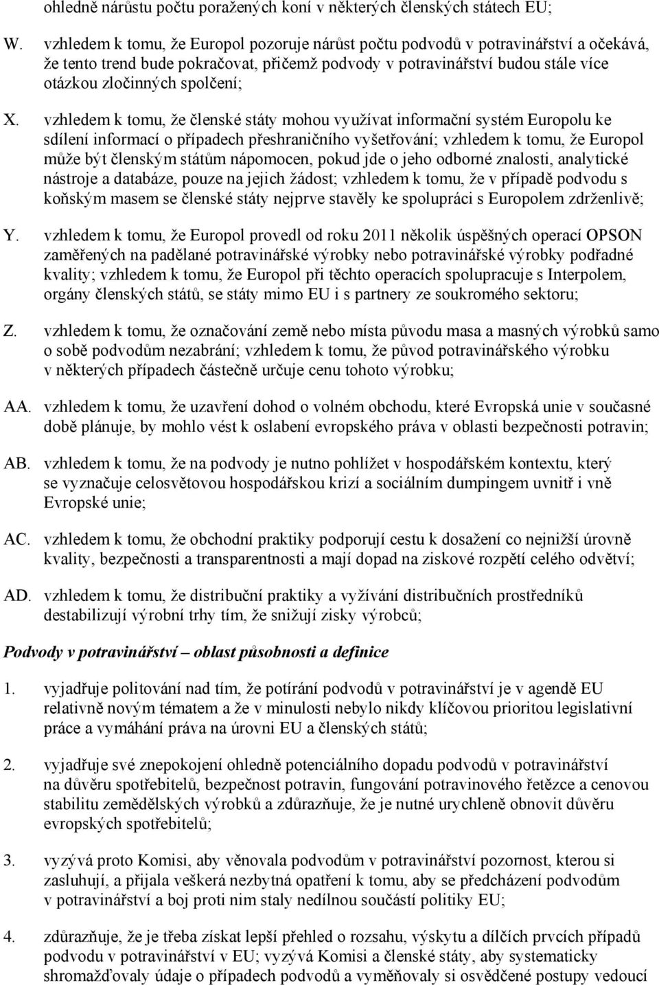vzhledem k tomu, že členské státy mohou využívat informační systém Europolu ke sdílení informací o případech přeshraničního vyšetřování; vzhledem k tomu, že Europol může být členským státům