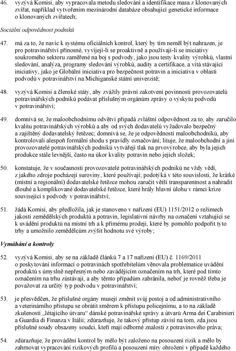 má za to, že navíc k systému oficiálních kontrol, který by tím neměl být nahrazen, je pro potravinářství přínosné, vyvíjejí-li se proaktivně a používají-li se iniciativy soukromého sektoru zaměřené