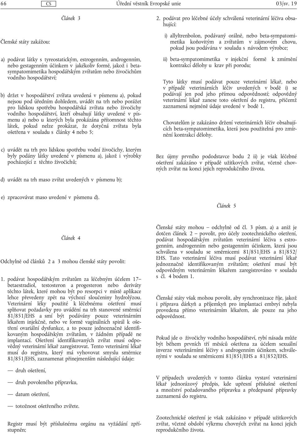 jakož i betasympatomimetika hospodářským zvířatům nebo živočichům vodního hospodářství; b) držet v hospodářství zvířata uvedená v písmenu a), pokud nejsou pod úředním dohledem, uvádět na trh nebo