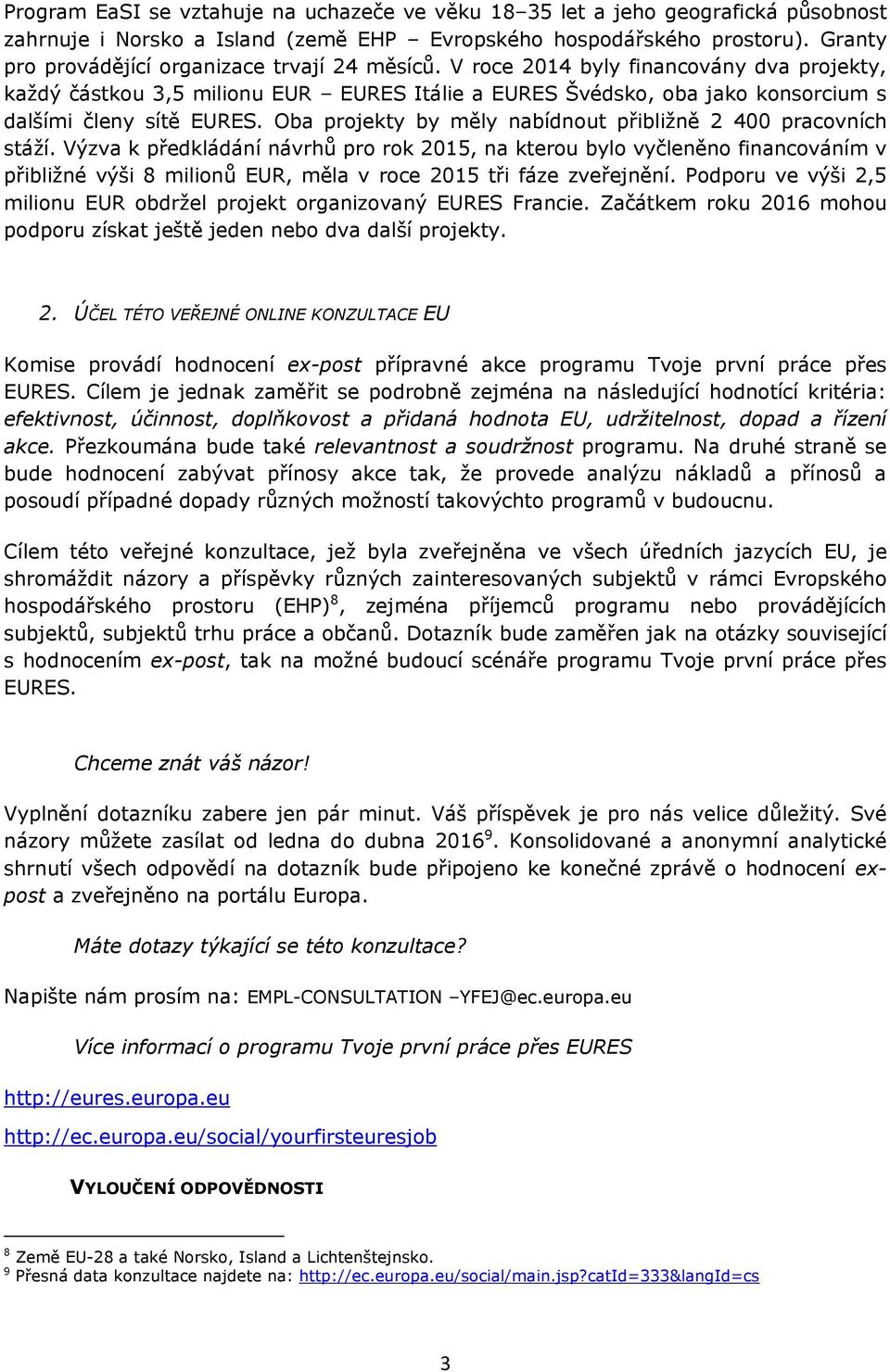 V roce 2014 byly financovány dva projekty, každý částkou 3,5 milionu EUR EURES Itálie a EURES Švédsko, oba jako konsorcium s dalšími členy sítě EURES.