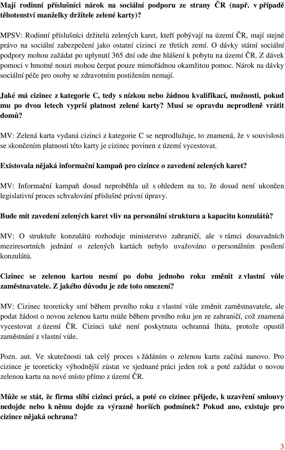 O dávky státní sociální podpory mohou zažádat po uplynutí 365 dní ode dne hlášení k pobytu na území ČR. Z dávek pomoci v hmotné nouzi mohou čerpat pouze mimořádnou okamžitou pomoc.