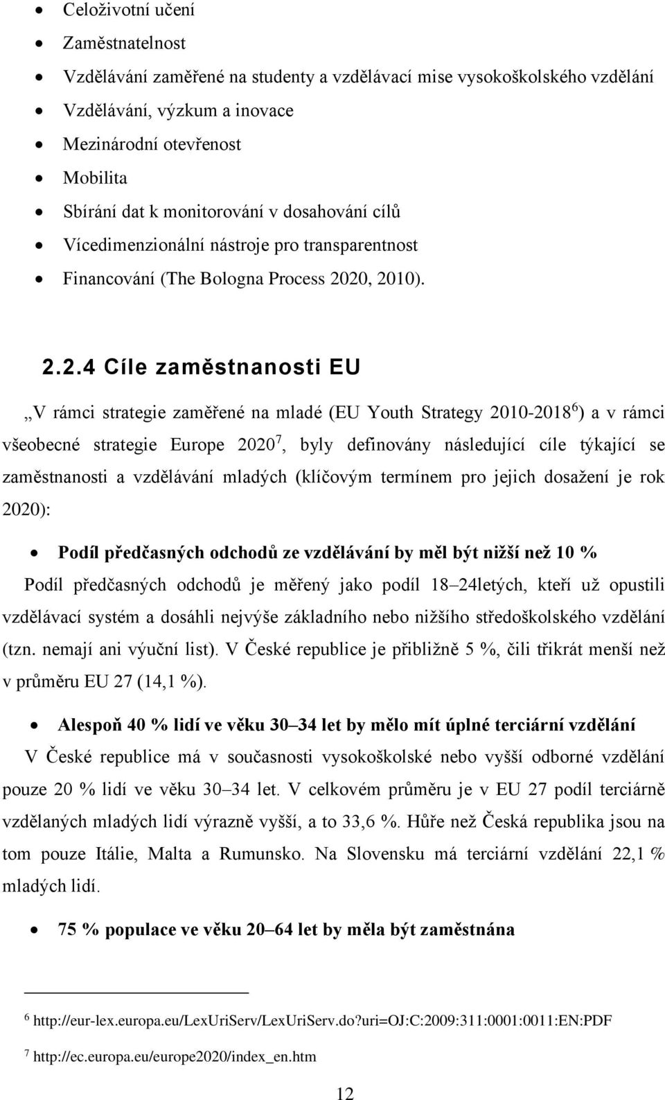 20, 2010). 2.2.4 Cíle zaměstnanosti EU V rámci strategie zaměřené na mladé (EU Youth Strategy 2010-2018 6 ) a v rámci všeobecné strategie Europe 2020 7, byly definovány následující cíle týkající se