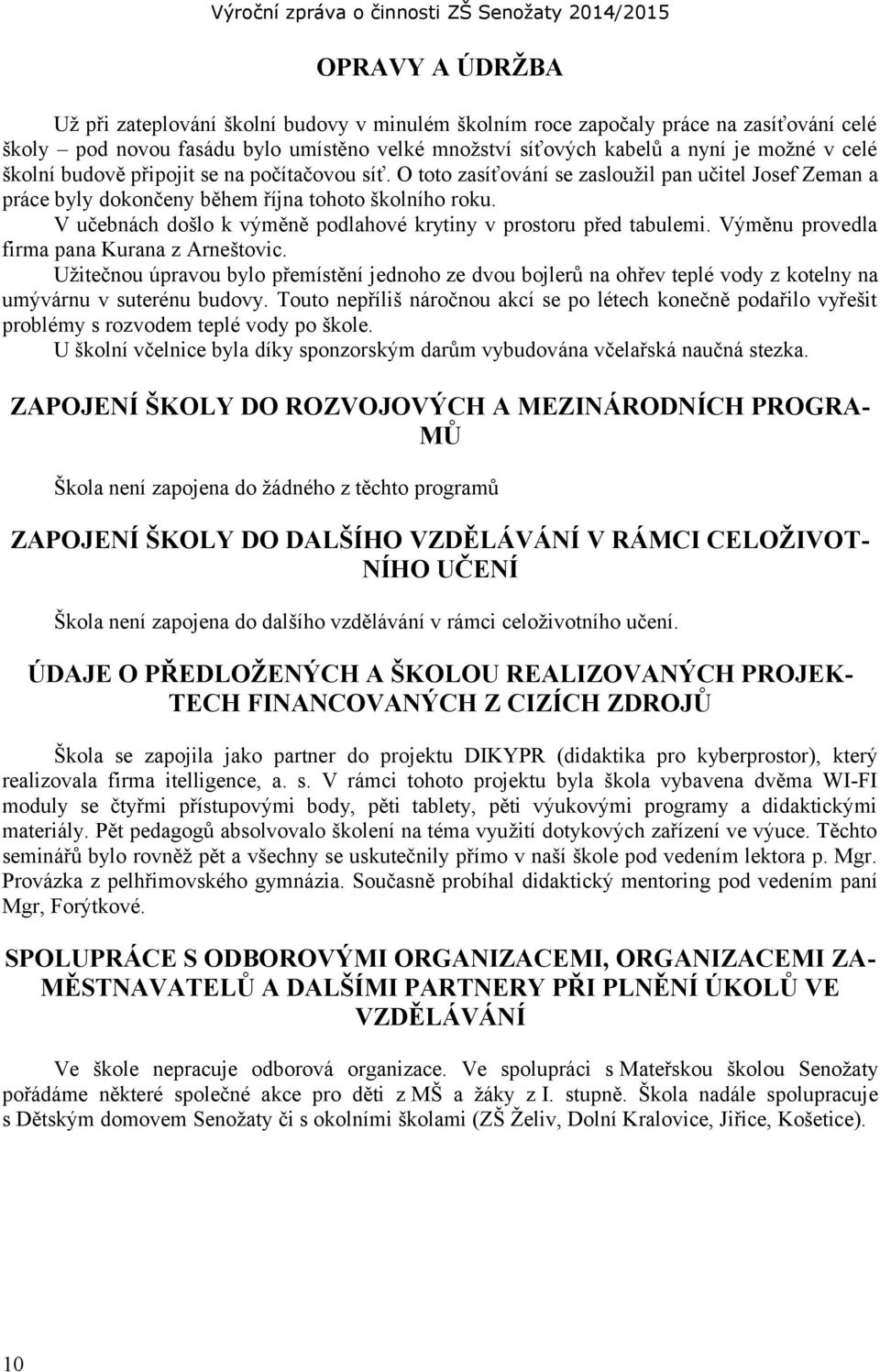 V učebnách došlo k výměně podlahové krytiny v prostoru před tabulemi. Výměnu provedla firma pana Kurana z Arneštovic.