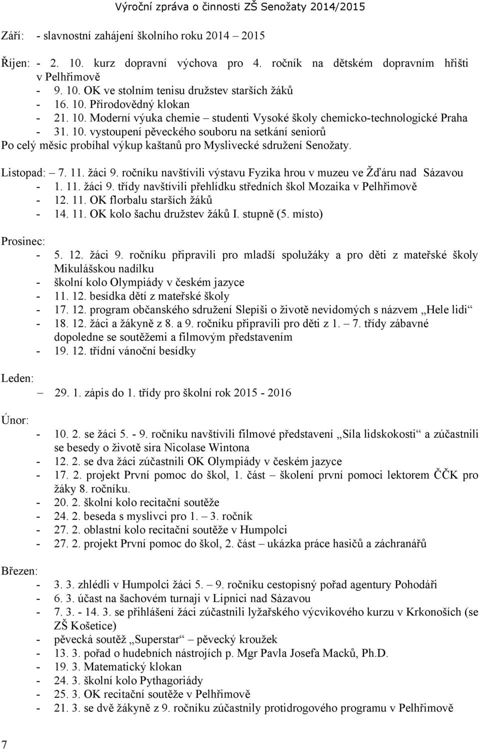 Listopad: 7. 11. žáci 9. ročníku navštívili výstavu Fyzika hrou v muzeu ve Žďáru nad Sázavou - 1. 11. žáci 9. třídy navštívili přehlídku středních škol Mozaika v Pelhřimově - 12. 11. OK florbalu starších žáků - 14.