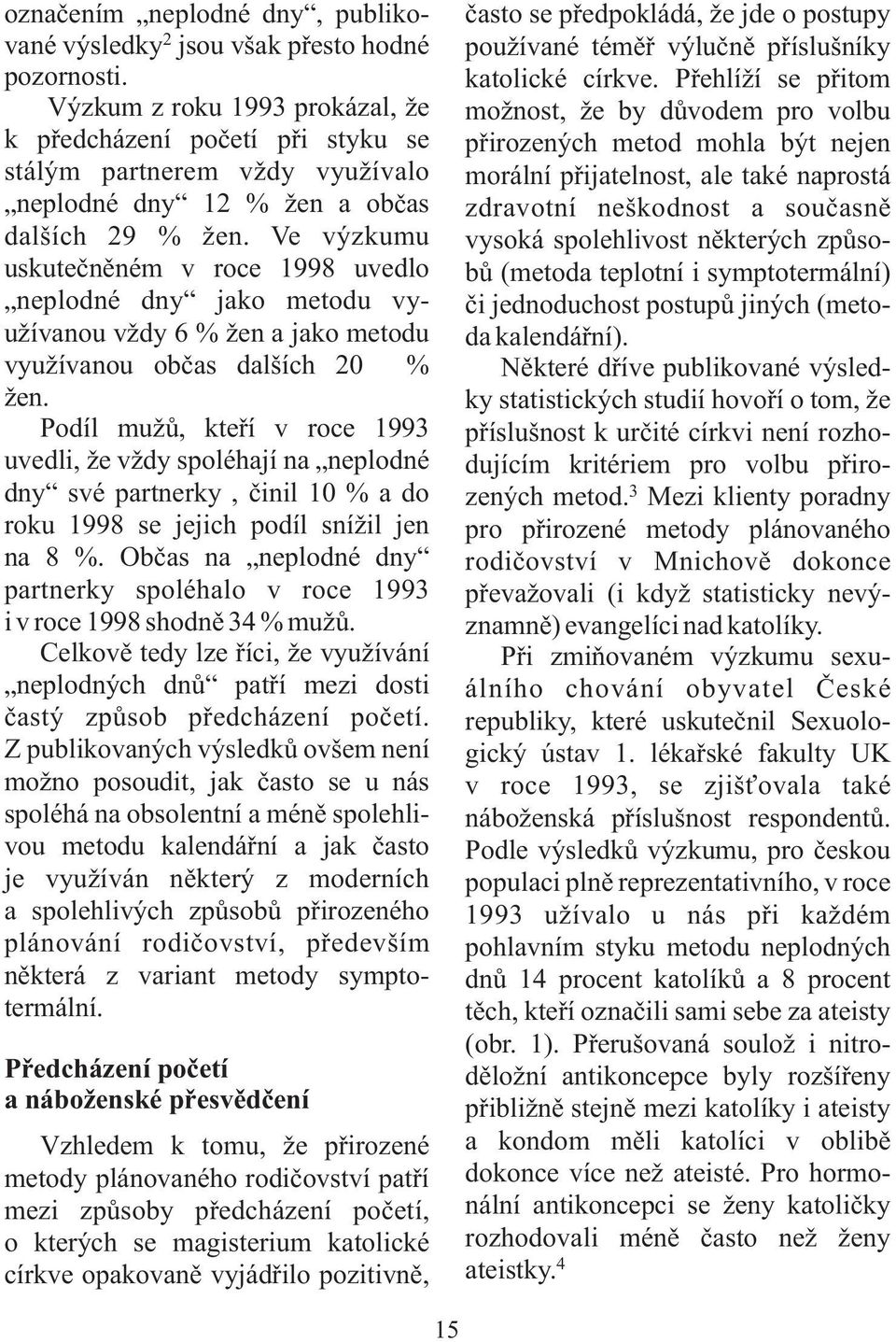 Ve výzkumu uskutečněném v roce 1998 uvedlo neplodné dny jako metodu využívanou vždy 6 % žen a jako metodu využívanou občas dalších 20 % žen.