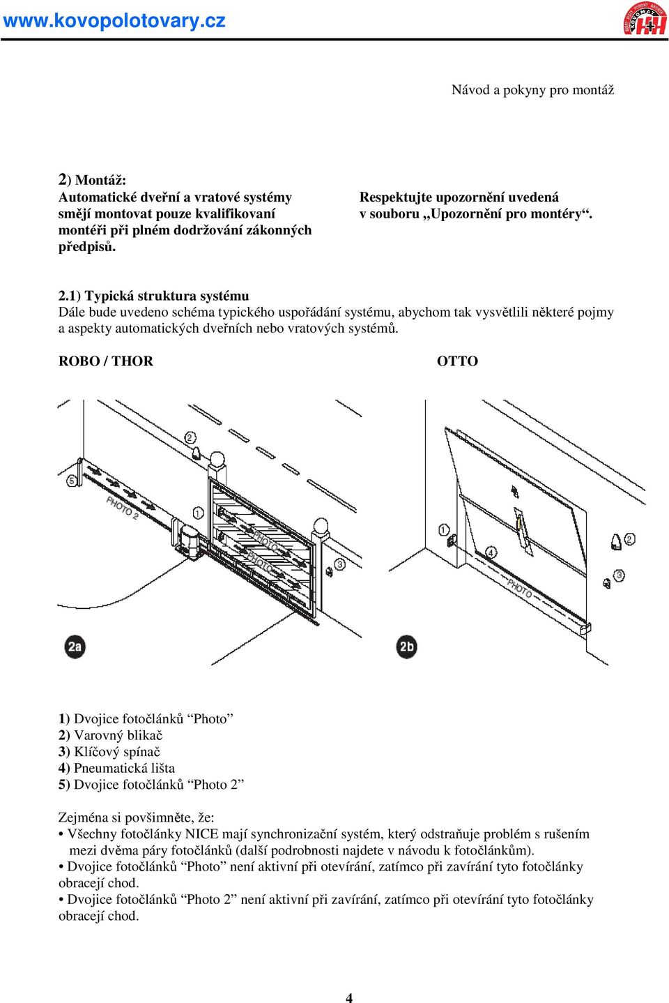ROBO / THOR OTTO 1) Dvojice fotočlánků Photo 2) Varovný blikač 3) Klíčový spínač 4) Pneumatická lišta 5) Dvojice fotočlánků Photo 2 Zejména si povšimněte, že Všechny fotočlánky NICE mají