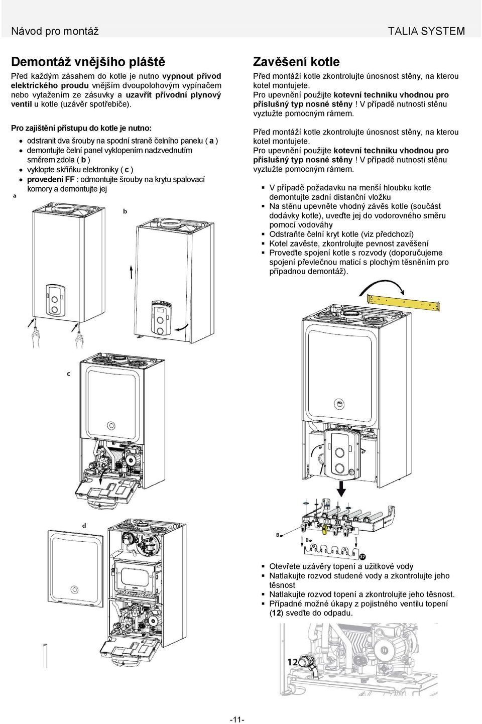 Pro zajištění přístupu do kotle je nutno: odstranit dva šrouby na spodní straně čelního panelu ( a ) demontujte čelní panel vyklopením nadzvednutím směrem zdola ( b ) vyklopte skříňku elektroniky ( c