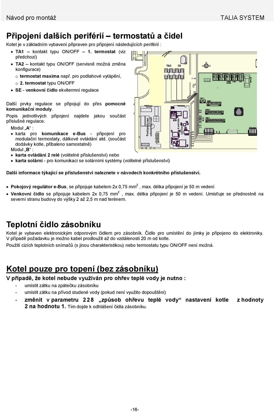 termostat typu ON/OFF SE - venkovní čidlo ekvitermní regulace Další prvky regulace se připojují do přes pomocné komunikační moduly.