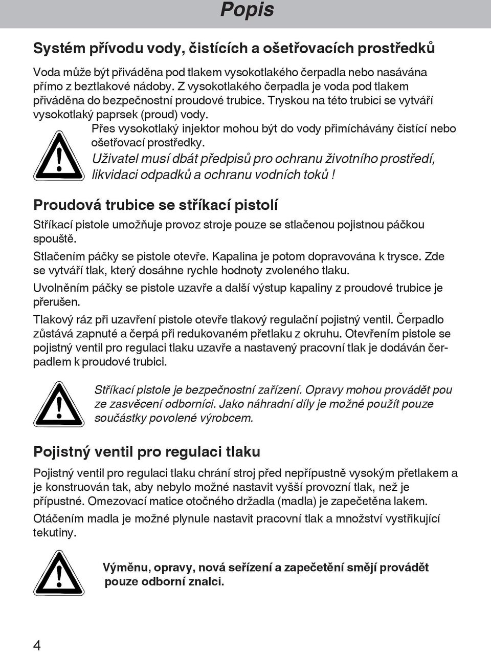 P¾es vysokotlaký injektor mohou být do vody p¾imíchávány istící nebo oãet¾ovací prost¾edky. Uþivatel musí dbát p¾edpisõ pro ochranu þivotního prost¾edí, likvidaci odpadkõ a ochranu vodních tokõ!