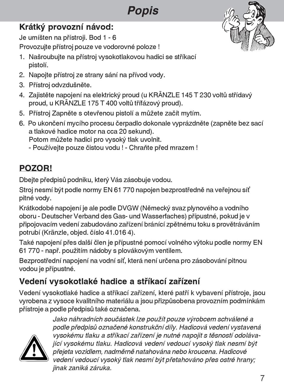 Zajistšte napojení na elektrický proud (u KRÄNZLE 145 T 230 voltõ st¾ídavý proud, u KRÄNZLE 175 T 400 voltõ t¾ífázový proud). 5. P¾ístroj Zapnšte s otev¾enou pistolí a mõþete za ít mytím. 6.