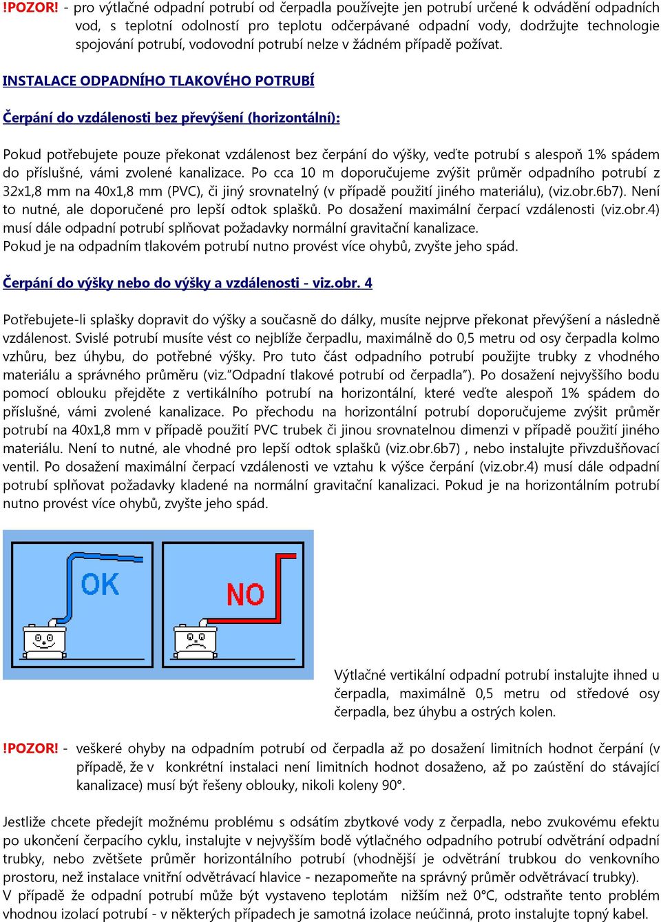 vodovodní potrubí nelze v žádném případě požívat.