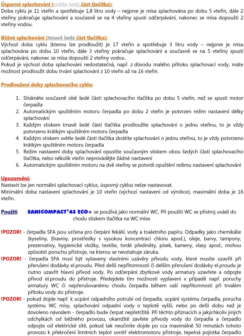 Běžné splachování (tmavě šedá část tlačítka): Výchozí doba cyklu (kterou lze prodloužit) je 17 vteřin a spotřebuje 3 litru vody nejprve je mísa splachována po dobu 10 vteřin, dále 3 vteřiny pokračuje