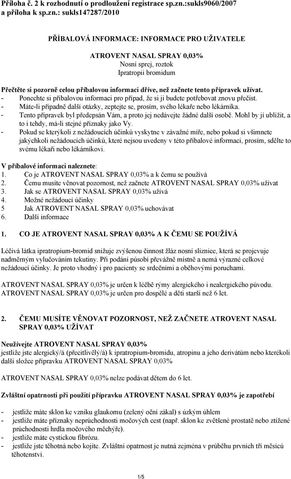 : sukls147287/2010 PŘÍBALOVÁ INFORMACE: INFORMACE PRO UŽIVATELE ATROVENT NASAL SPRAY 0,03% Nosní sprej, roztok Ipratropii bromidum Přečtěte si pozorně celou příbalovou informaci dříve, než začnete