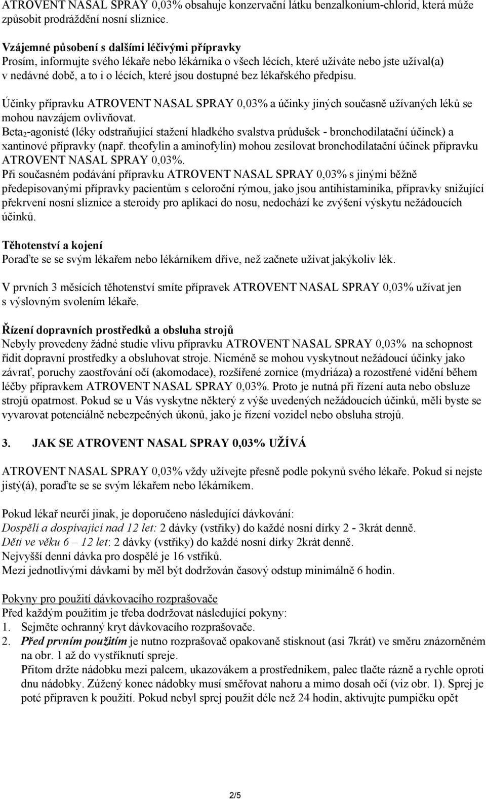 bez lékařského předpisu. Účinky přípravku ATROVENT NASAL SPRAY 0,03% a účinky jiných současně užívaných léků se mohou navzájem ovlivňovat.