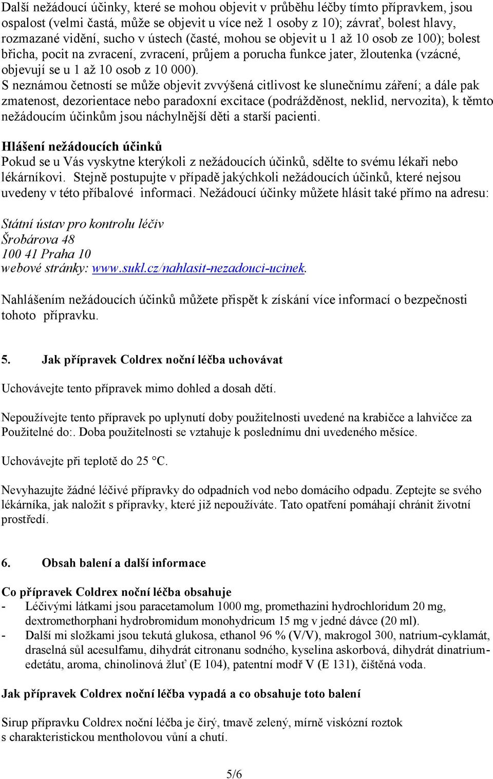 S neznámou četností se může objevit zvvýšená citlivost ke slunečnímu záření; a dále pak zmatenost, dezorientace nebo paradoxní excitace (podrážděnost, neklid, nervozita), k těmto nežádoucím účinkům