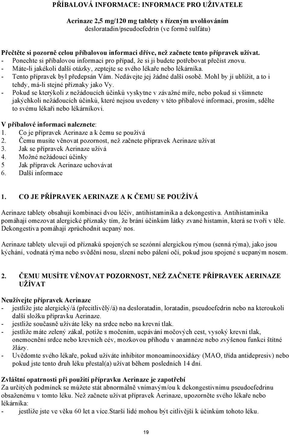 - Tento přípravek byl předepsán Vám. Nedávejte jej žádné další osobě. Mohl by jí ublížit, a to i tehdy, má-li stejné příznaky jako Vy.