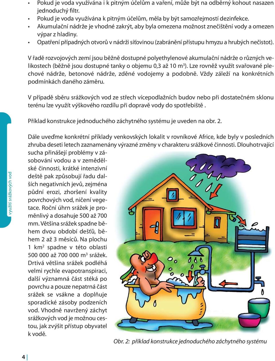 V řadě rozvojových zemí jsou běžně dostupné polyethylenové akumulační nádrže o různých velikostech (běžně jsou dostupné tanky o objemu 0,3 až 10 m 3 ).