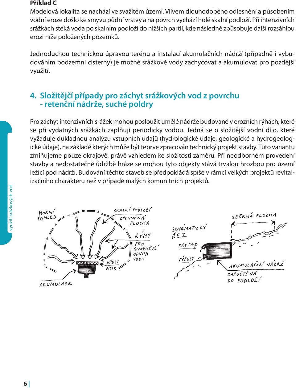 Jednoduchou technickou úpravou terénu a instalací akumulačních nádrží (případně i vybudováním podzemní cisterny) je možné srážkové vody zachycovat a akumulovat pro pozdější využití. 4.