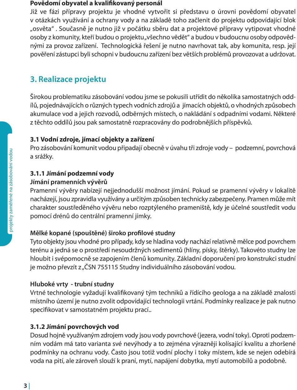 Současně je nutno již v počátku sběru dat a projektové přípravy vytipovat vhodné osoby z komunity, kteří budou o projektu všechno vědět a budou v budoucnu osoby odpovědnými za provoz zařízení.