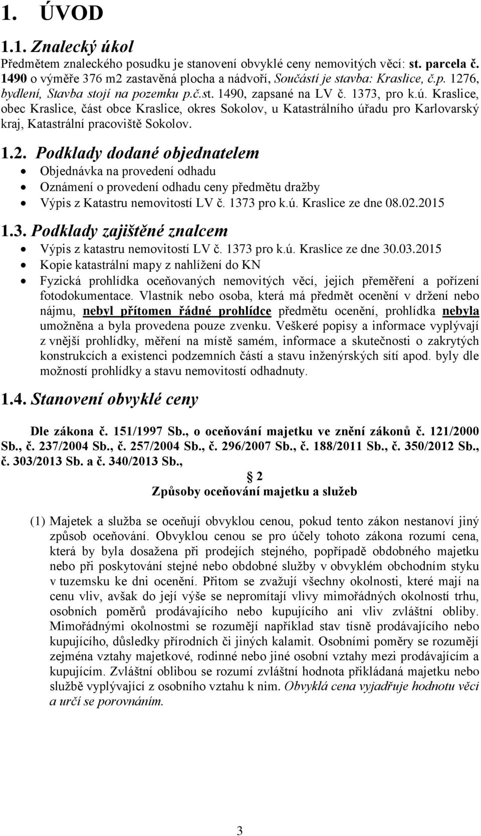 Podklady dodané objednatelem Objednávka na provedení odhadu Oznámení o provedení odhadu ceny předmětu dražby Výpis z Katastru nemovitostí LV č. 137