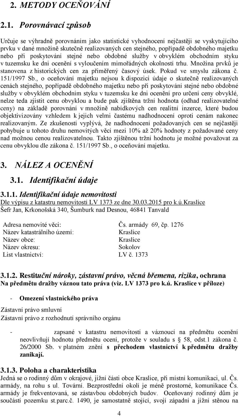 při poskytování stejné nebo obdobné služby v obvyklém obchodním styku v tuzemsku ke dni ocenění s vyloučením mimořádných okolností trhu.