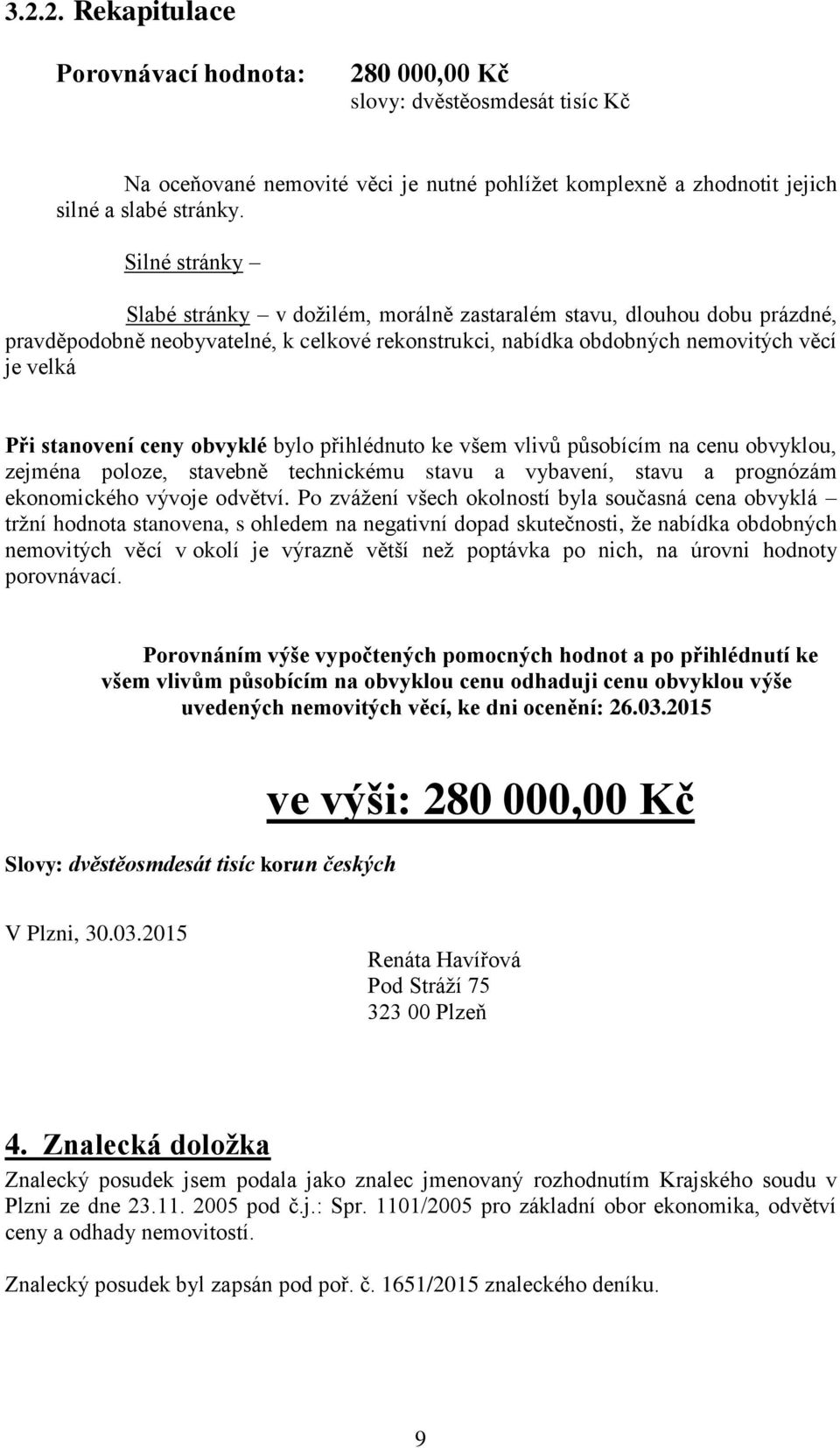 ceny obvyklé bylo přihlédnuto ke všem vlivů působícím na cenu obvyklou, zejména poloze, stavebně technickému stavu a vybavení, stavu a prognózám ekonomického vývoje odvětví.