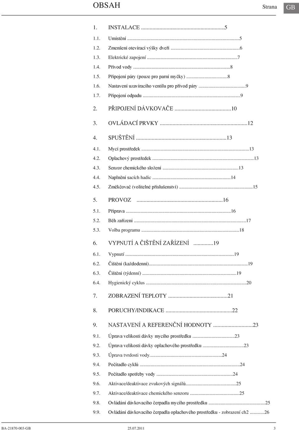 ..9 PŘIPOJENÍ DÁVKOVAČE...10 OVLÁDACÍ PRVKY...12 SPUŠTĚNÍ...13 Mycí prostředek...13 Oplachový prostředek...13 Senzor chemického složení...13 Naplnění sacích hadic.