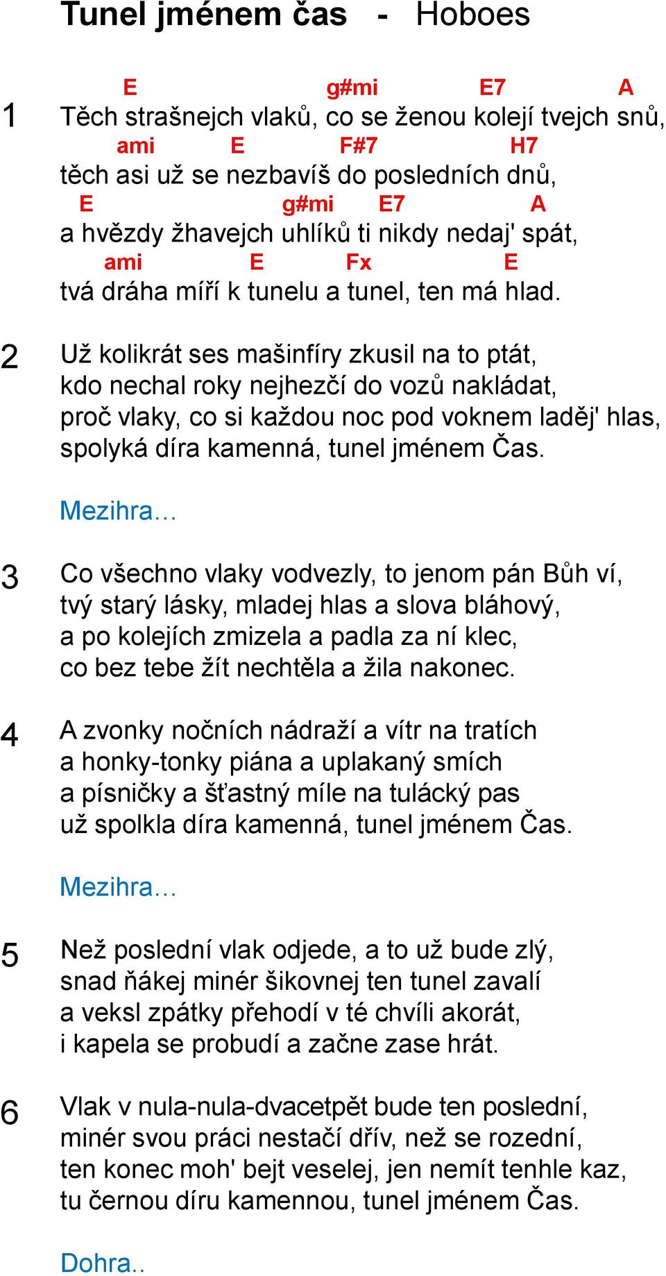 Už kolikrát ses mašinfíry zkusil na to ptát, kdo nechal roky nejhezčí do vozů nakládat, proč vlaky, co si každou noc pod voknem laděj' hlas, spolyká díra kamenná, tunel jménem Čas.