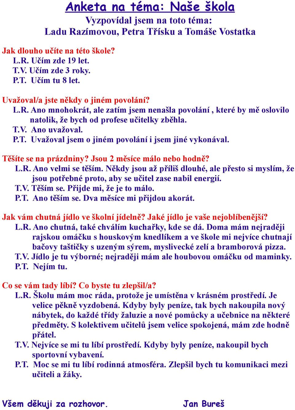 V. Ano uvažoval. P.T. Uvažoval jsem o jiném povolání i jsem jiné vykonával. Těšíte se na prázdniny? Jsou 2 měsíce málo nebo hodně? L.R. Ano velmi se těším.