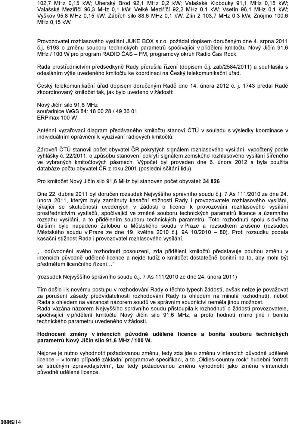 o 100,6 MHz 0,15 kw. Provozovatel rozhlasového vysílání JUKE BOX s.r.o. požádal dopisem doručeným dne 4. srpna 2011 č.j.