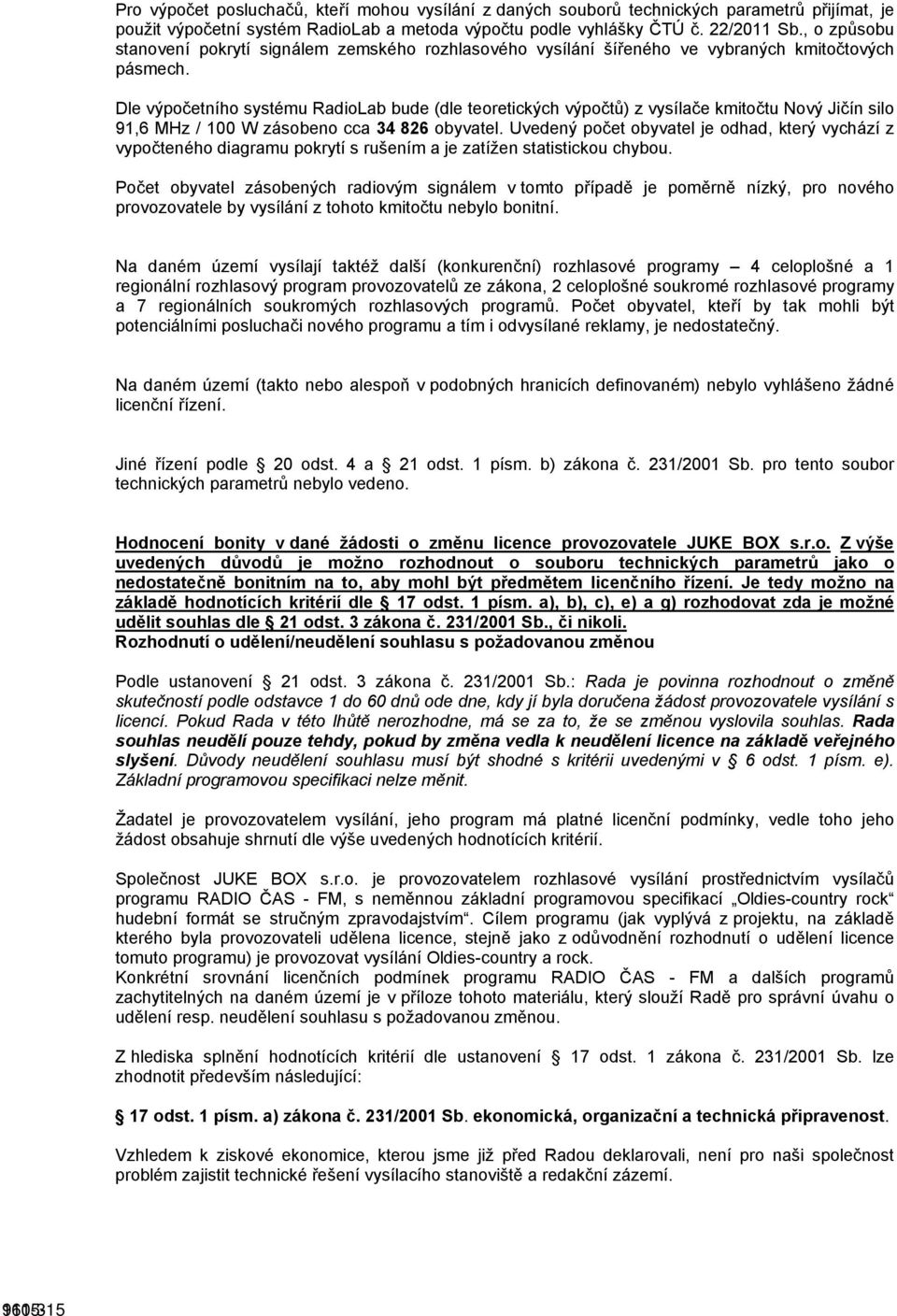 Dle výpočetního systému RadioLab bude (dle teoretických výpočtů) z vysílače kmitočtu Nový Jičín silo 91,6 MHz / 100 W zásobeno cca 34 826 obyvatel.