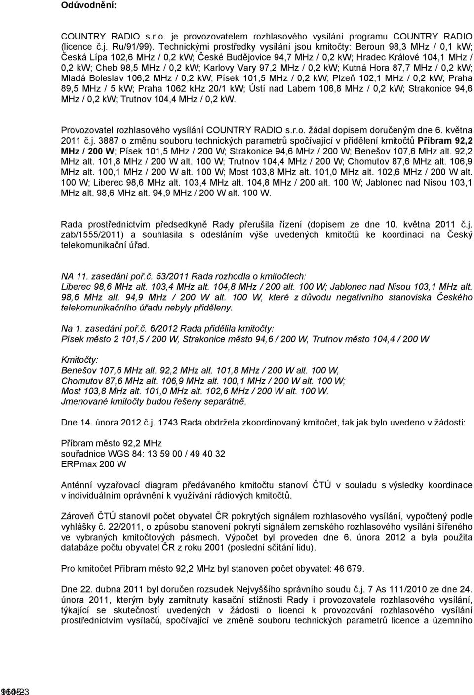 Karlovy Vary 97,2 MHz / 0,2 kw; Kutná Hora 87,7 MHz / 0,2 kw; Mladá Boleslav 106,2 MHz / 0,2 kw; Písek 101,5 MHz / 0,2 kw; Plzeň 102,1 MHz / 0,2 kw; Praha 89,5 MHz / 5 kw; Praha 1062 khz 20/1 kw;