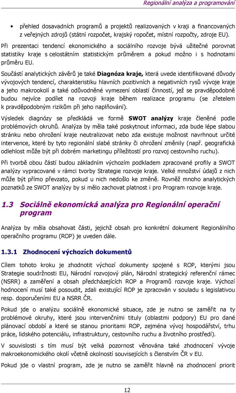 Sučástí analytických závěrů je také Diagnóza kraje, která uvede identifikvané důvdy vývjvých tendencí, charakteristiku hlavních pzitivních a negativních rysů vývje kraje a jeh makrklí a také důvdněné