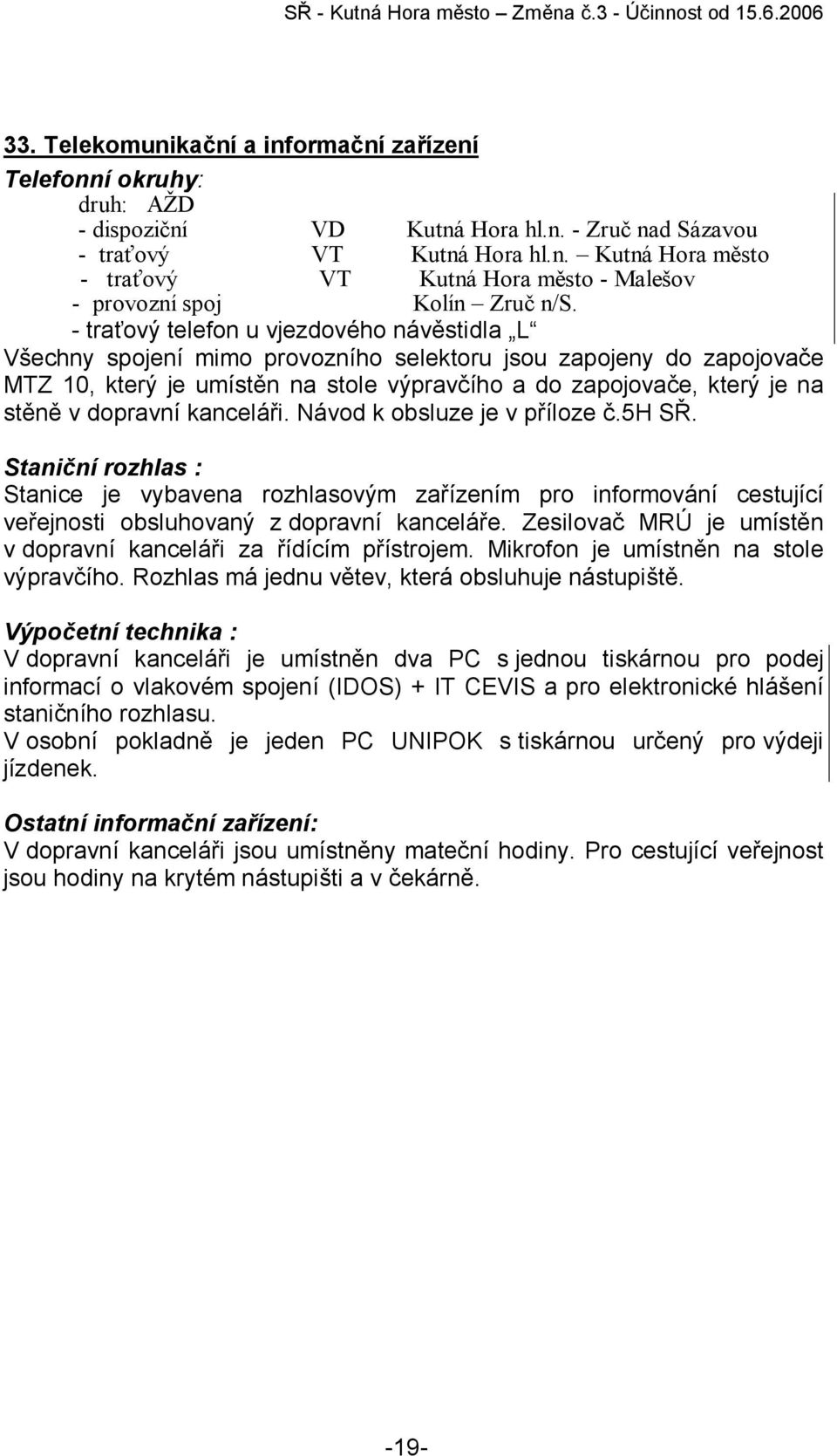 dopravní kanceláři. Návod k obsluze je v příloze č.5h SŘ. Staniční rozhlas : Stanice je vybavena rozhlasovým zařízením pro informování cestující veřejnosti obsluhovaný z dopravní kanceláře.