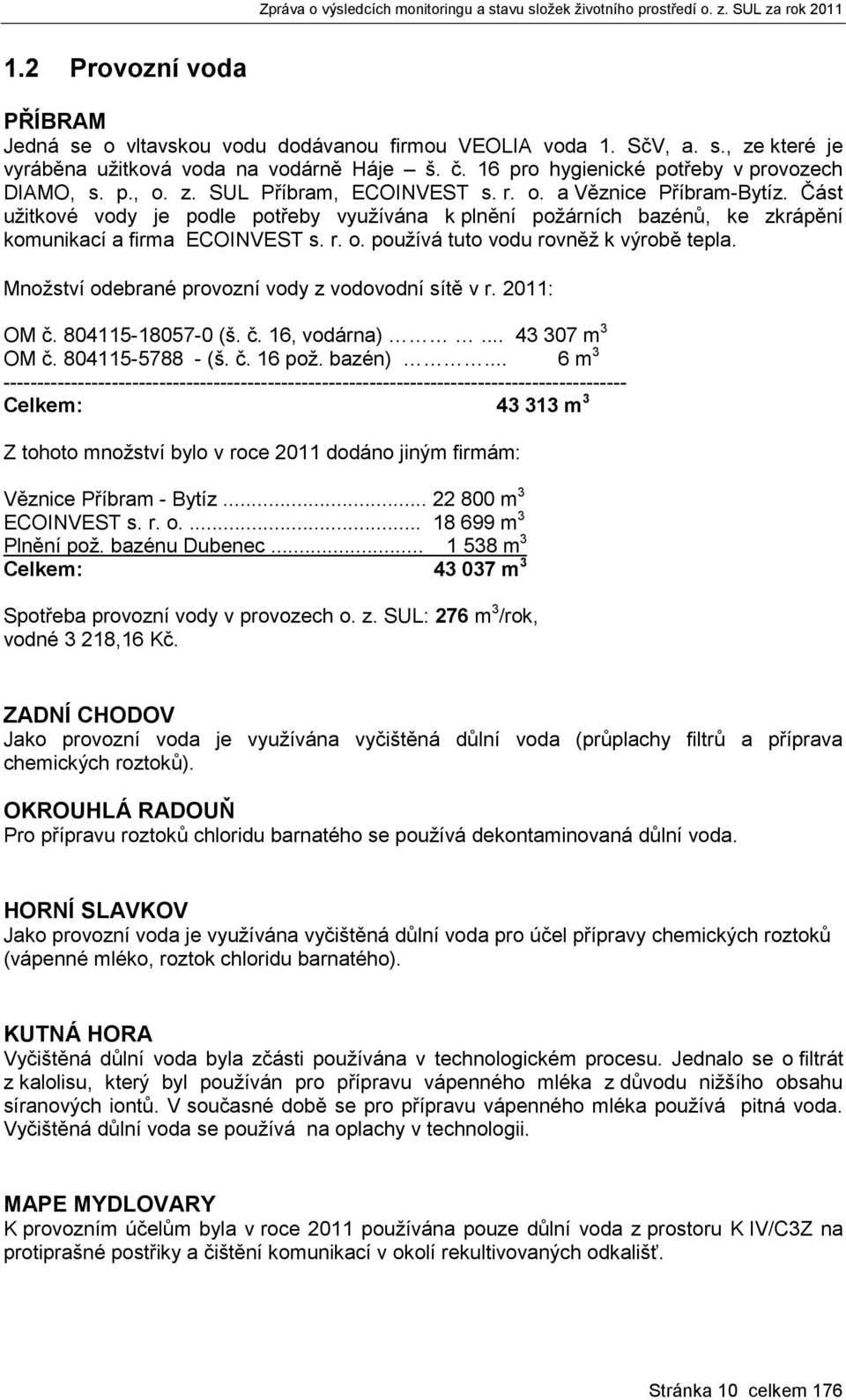 Množství odebrané provozní vody z vodovodní sítě v r. 2011: OM č. 804115-18057-0 (š. č. 16, vodárna)... 43 307 m 3 OM č. 804115-5788 - (š. č. 16 pož. bazén).