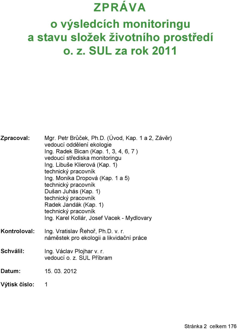 Monika Dropová (Kap. 1 a 5) technický pracovník Dušan Juhás (Kap. 1) technický pracovník Radek Jandák (Kap. 1) technický pracovník Ing.
