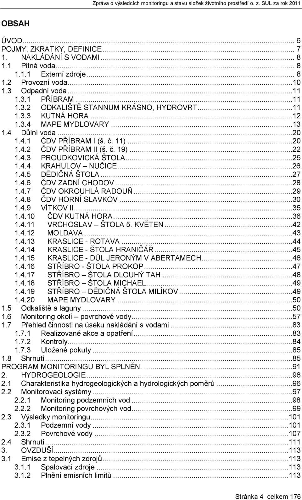 ..26 1.4.5 DĚDIČNÁ ŠTOLA...27 1.4.6 ČDV ZADNÍ CHODOV...28 1.4.7 ČDV OKROUHLÁ RADOUŇ...29 1.4.8 ČDV HORNÍ SLAVKOV...30 1.4.9 VÍTKOV II...35 1.4.10 ČDV KUTNÁ HORA...36 1.4.11 VRCHOSLAV ŠTOLA 5. KVĚTEN.