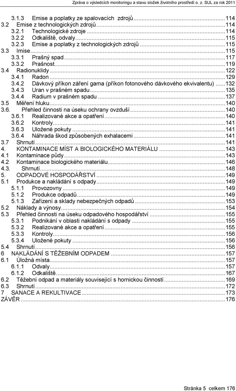 ..135 3.4.4 Radium v prašném spadu...137 3.5 Měření hluku...140 3.6. Přehled činnosti na úseku ochrany ovzduší...140 3.6.1 Realizované akce a opatření...140 3.6.2 Kontroly...141 3.6.3 Uložené pokuty.