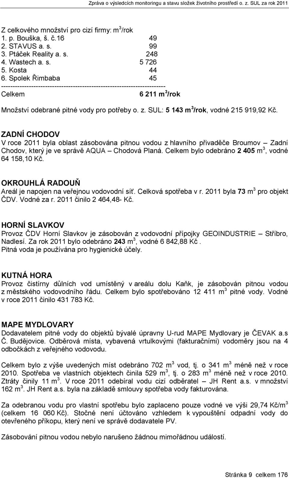 ZADNÍ CHODOV V roce 2011 byla oblast zásobována pitnou vodou z hlavního přivaděče Broumov Zadní Chodov, který je ve správě AQUA Chodová Planá. Celkem bylo odebráno 2 405 m 3, vodné 64 158,10 Kč.