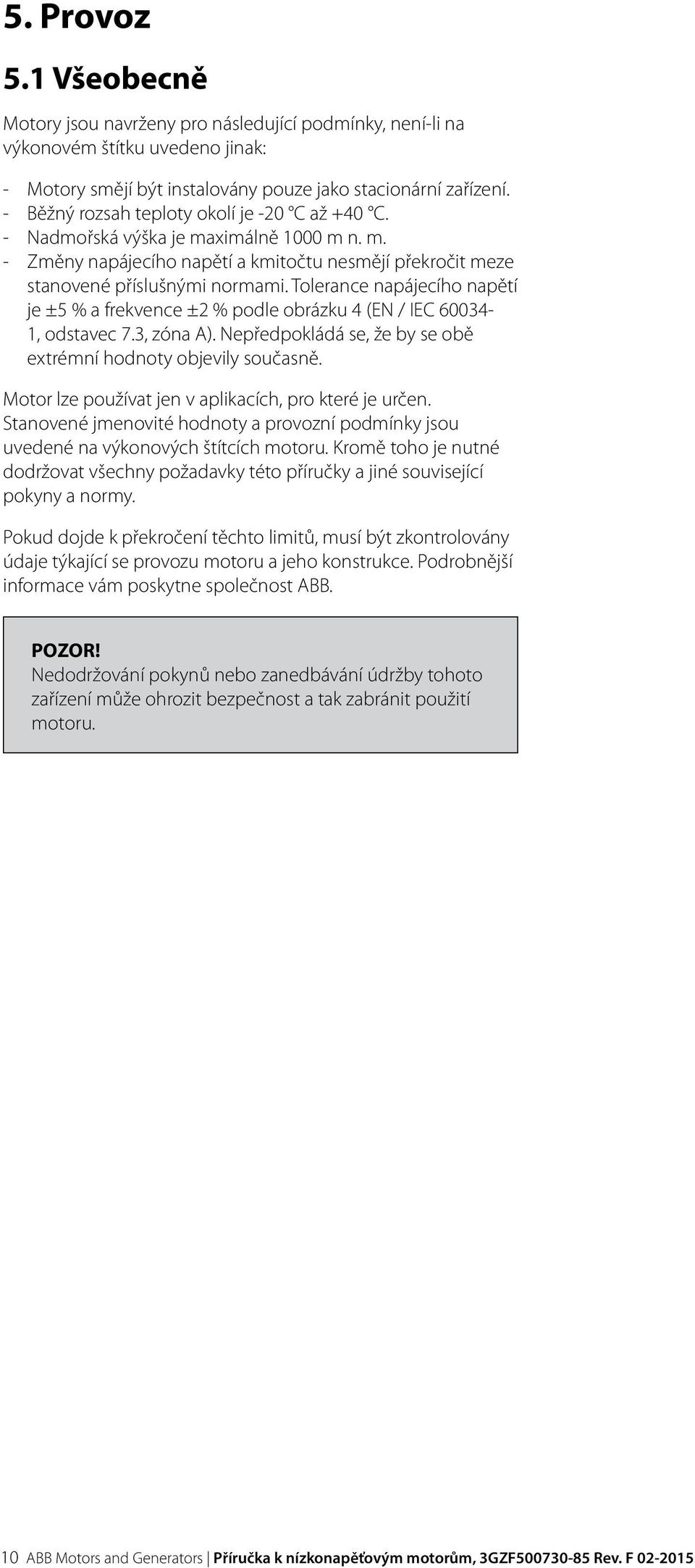 Tolerance napájecího napětí je ±5 % a frekvence ±2 % podle obrázku 4 (EN / IEC 60034-1, odstavec 7.3, zóna A). Nepředpokládá se, že by se obě extrémní hodnoty objevily současně.