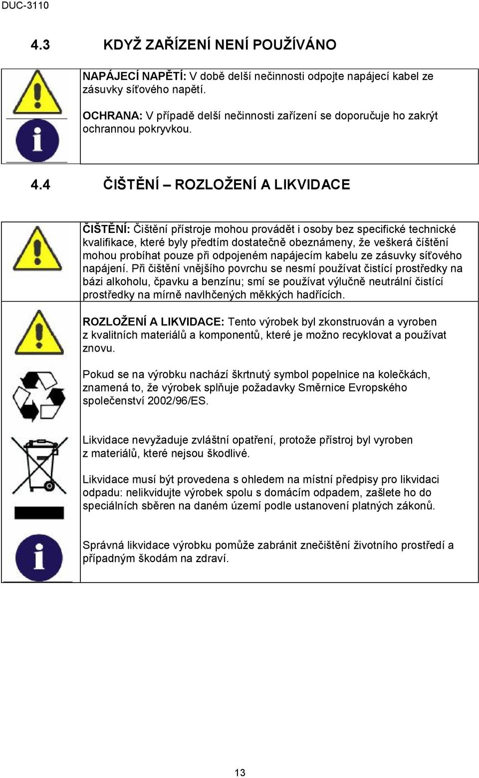 4 ČIŠTĚNÍ ROZLOŽENÍ A LIKVIDACE ČIŠTĚNÍ: Čištění přístroje mohou provádět i osoby bez specifické technické kvalifikace, které byly předtím dostatečně obeznámeny, že veškerá číštění mohou probíhat