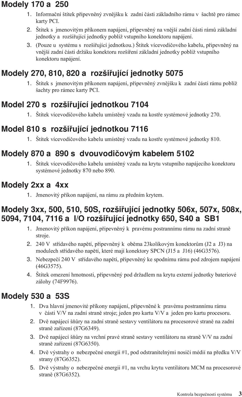 Modely 270, 810, 820 a rozšiřující jednotky 5075 1. Štítek s jmenovitým příkonem napájení, připevněný zvnějšku k zadní části rámu poblíž šachty pro rámec karty PCI.