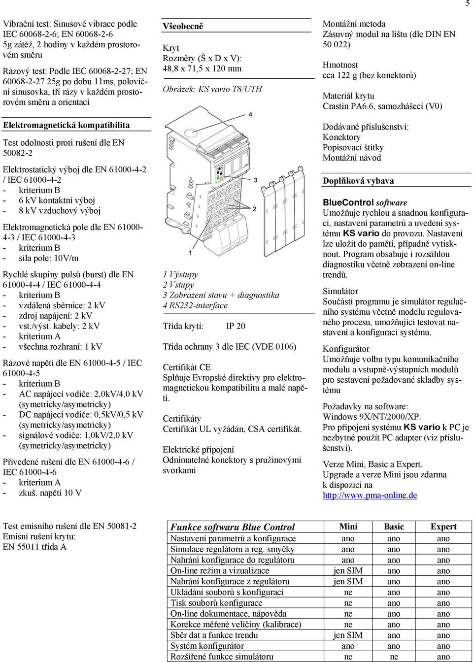 kriterium B - 6 kv kontaktní výboj - 8 kv vzduchový výboj Elektromagnetická pole dle EN 61000-4-3 / IEC 61000-4-3 - kriterium B - síla pole: 10V/m Rychlé skupiny pulsů (burst) dle EN 61000-4-4 / IEC