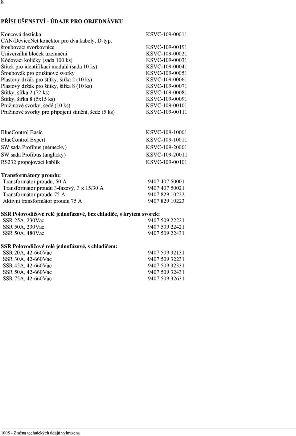 Pružinové svorky, šedé (10 ks) Pružinové svorky pro připojení stínění, šedé (5 ks) KSVC-109-00011 KSVC-109-00191 KSVC-109-00021 KSVC-109-00031 KSVC-109-00041 KSVC-109-00051 KSVC-109-00061