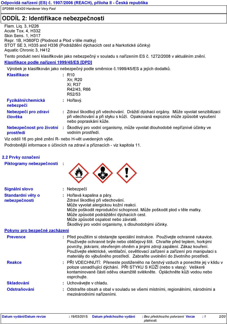 nařízením ES č. 1272/2008 v aktuálním znění. Klasifikace podle nařízení 1999/45/ES [DPD] Výrobek je klasifikován jako nebezpečný podle směrnice č.1999/45/es a jejích dodatků.