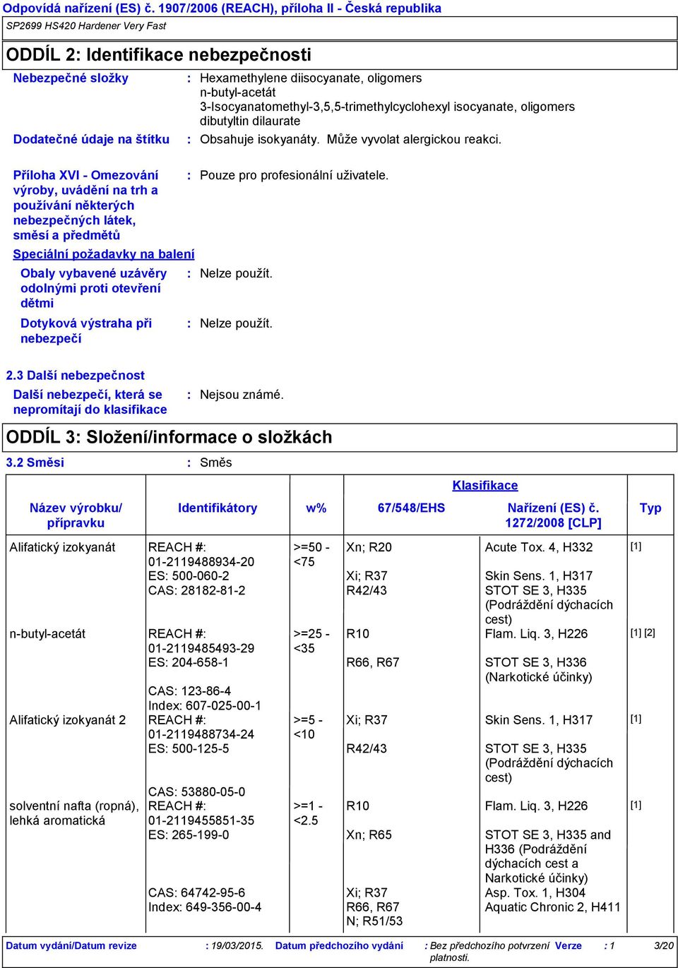 3-Isocyanatomethyl-3,5,5-trimethylcyclohexyl isocyanate, oligomers dibutyltin dilaurate Obsahuje isokyanáty. Může vyvolat alergickou reakci. Pouze pro profesionální uživatele. Nelze použít.